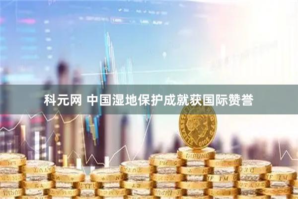 科元网 中国湿地保护成就获国际赞誉