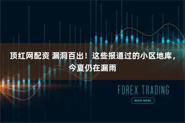 顶红网配资 漏洞百出！这些报道过的小区地库，今夏仍在漏雨
