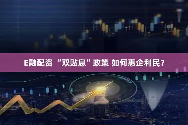 E融配资 “双贴息”政策 如何惠企利民？