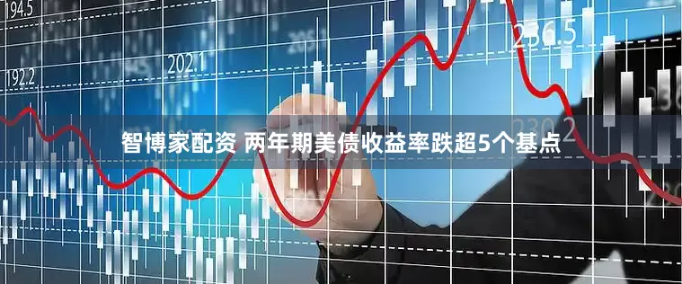 智博家配资 两年期美债收益率跌超5个基点