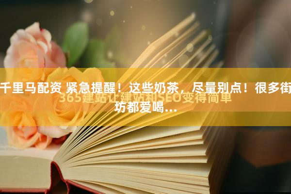 千里马配资 紧急提醒！这些奶茶，尽量别点！很多街坊都爱喝...