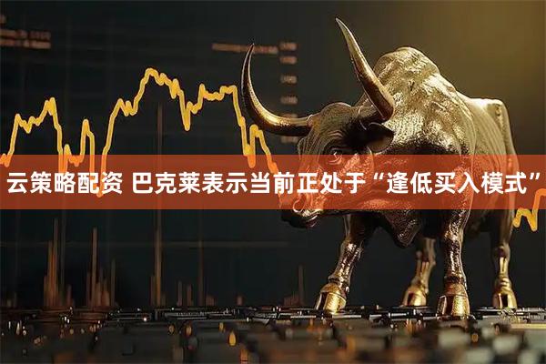 云策略配资 巴克莱表示当前正处于“逢低买入模式”