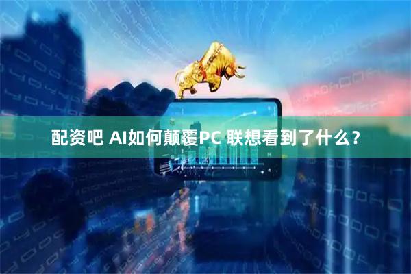 配资吧 AI如何颠覆PC 联想看到了什么？