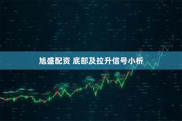 旭盛配资 底部及拉升信号小析