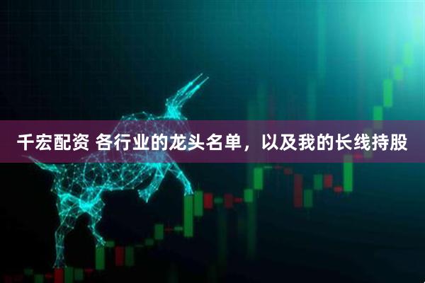 千宏配资 各行业的龙头名单，以及我的长线持股
