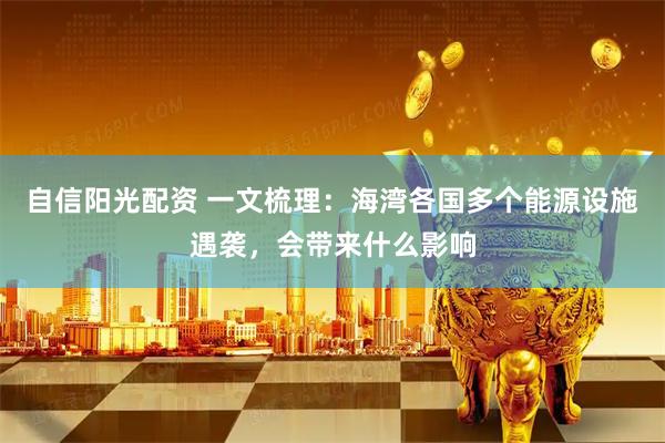 自信阳光配资 一文梳理：海湾各国多个能源设施遇袭，会带来什么影响