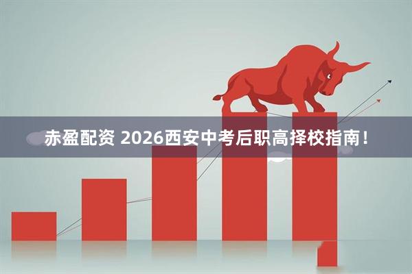 赤盈配资 2026西安中考后职高择校指南！