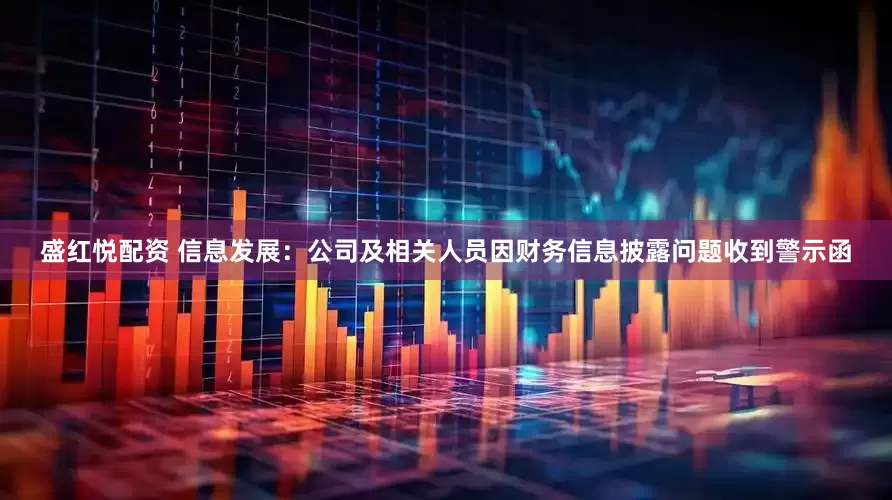 盛红悦配资 信息发展：公司及相关人员因财务信息披露问题收到警示函